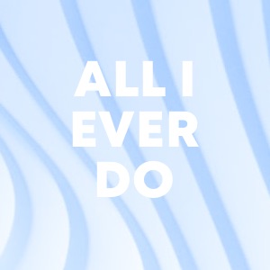 ALL I EVER DO cover